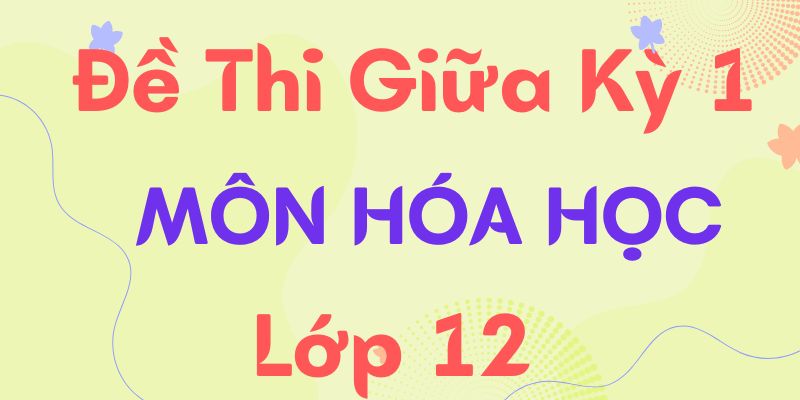 Tổng hợp đề thi giữa kì 1 hóa 12 (có link tải) đầy đủ