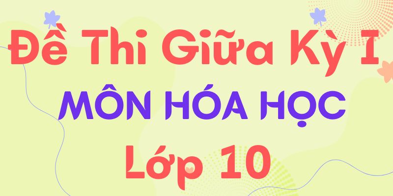 Đề thi giữa kì 1 hóa 10, kèm đáp án chi tiết