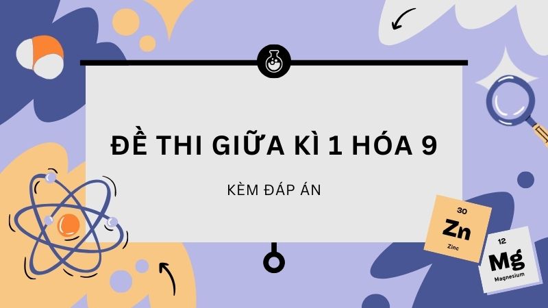 Tổng hợp đề thi giữa kì 1 Hóa 9 (kèm đáp án)