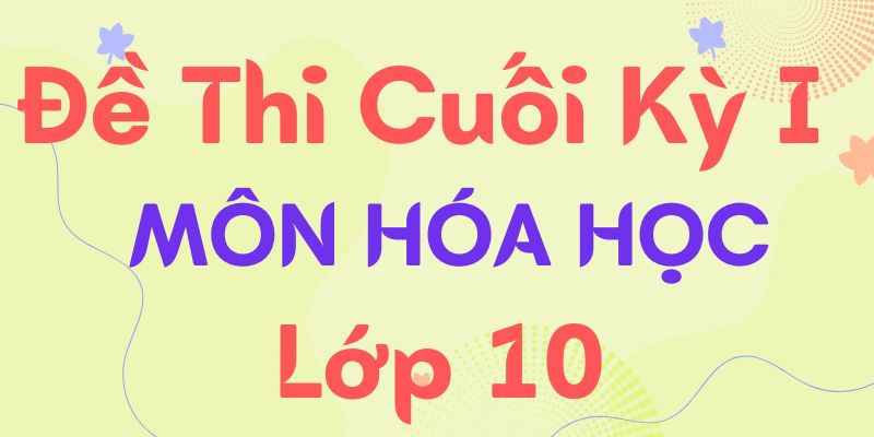 Đề thi hóa cuối kì 1 lớp 10 đa dạng, đáp án chuẩn