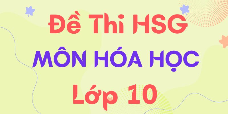 Đề thi hsg hóa 10 kèm đáp án chi tiết